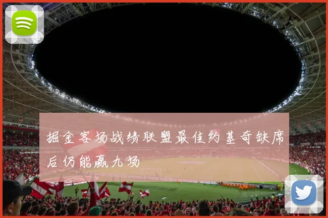 掘金客场战绩联盟最佳约基奇缺席后仍能赢九场