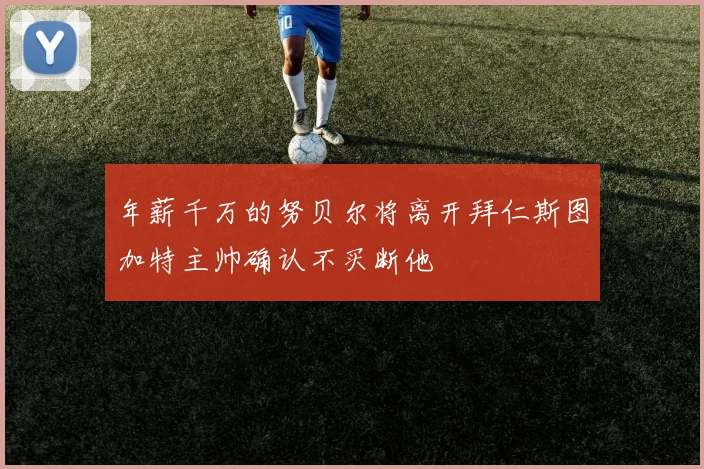 年薪千万的努贝尔将离开拜仁斯图加特主帅确认不买断他