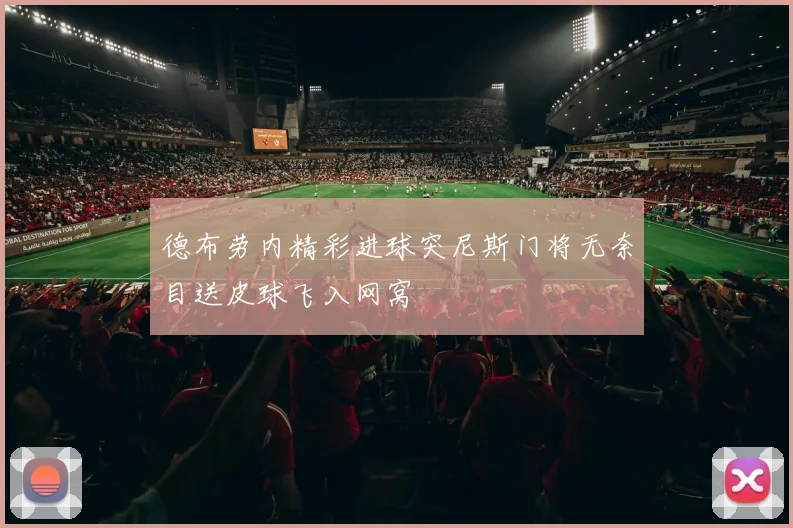 德布劳内精彩进球突尼斯门将无奈目送皮球飞入网窝
