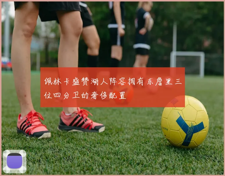 佩林卡盛赞湖人阵容拥有东詹里三位四分卫的奢侈配置