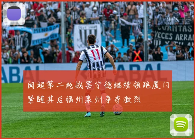 闽超第二轮战罢宁德继续领跑厦门紧随其后福州泉州争夺激烈