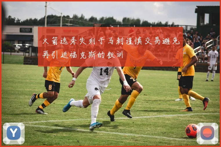 火箭选秀失利于马刺谨慎交易避免再引进福克斯的教训