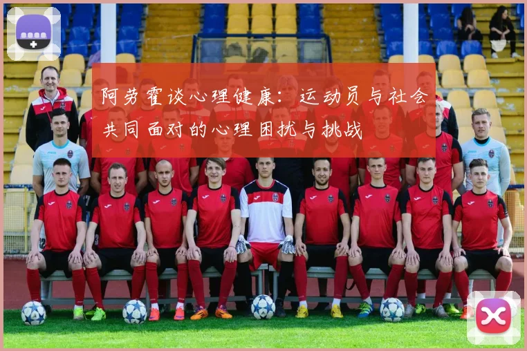 阿劳霍谈心理健康：运动员与社会共同面对的心理困扰与挑战