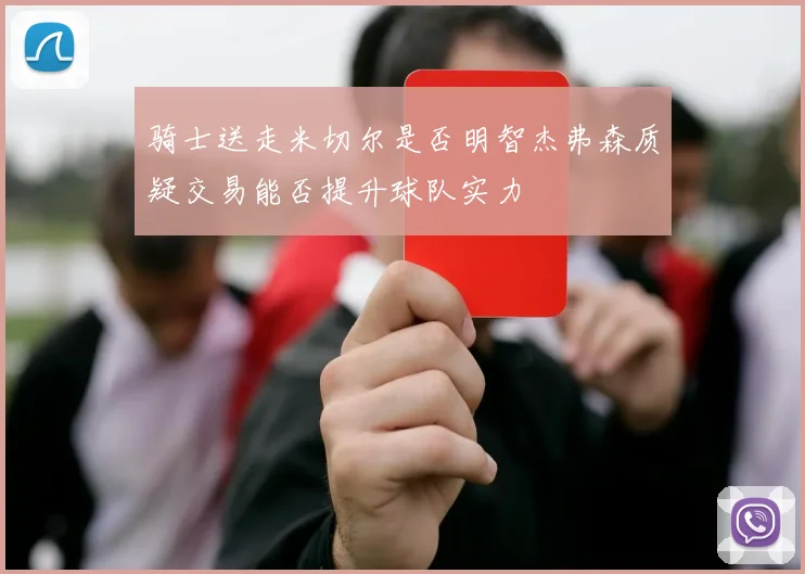 骑士送走米切尔是否明智杰弗森质疑交易能否提升球队实力