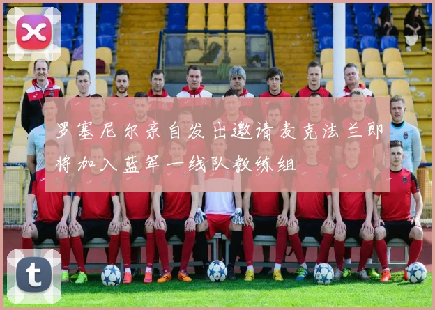 罗塞尼尔亲自发出邀请麦克法兰即将加入蓝军一线队教练组