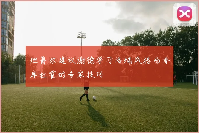 坦普尔建议谢德学习洛瑞风格而非库杜霍的专家技巧