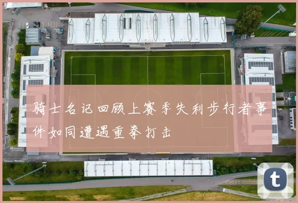 骑士名记回顾上赛季失利步行者事件如同遭遇重拳打击