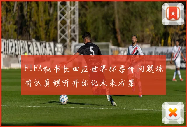 FIFA秘书长回应世界杯票价问题称将认真倾听并优化未来方案